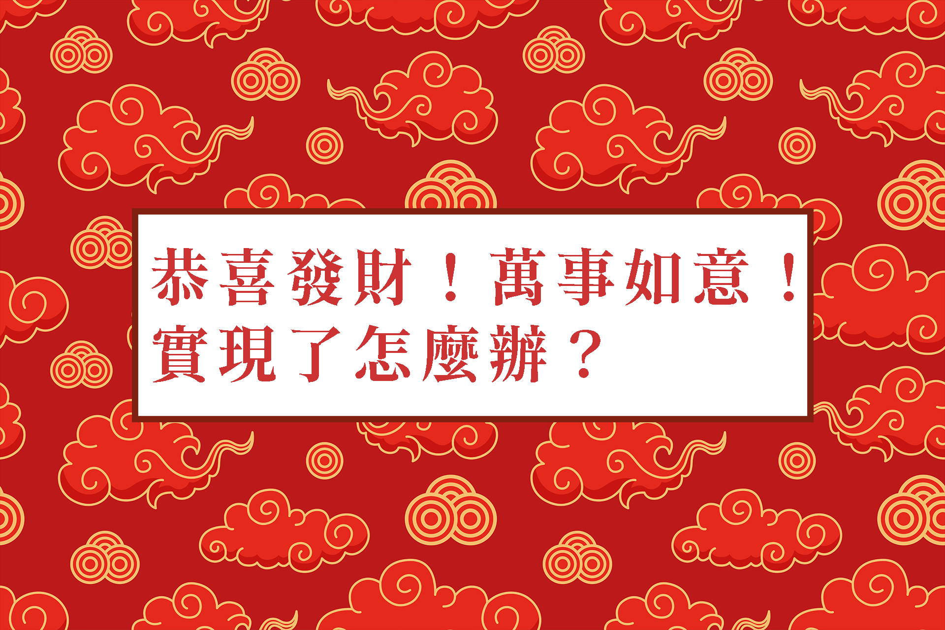恭喜發財!萬事如意!實現了怎麼辦? 恭喜發財!萬事如意!實現了怎麼辦?